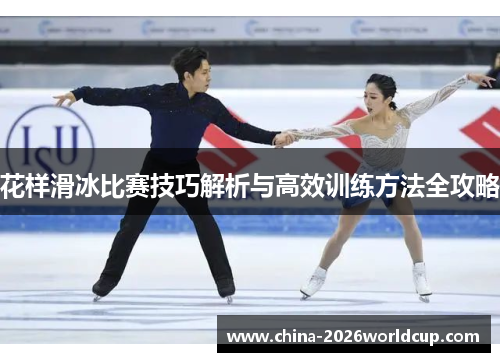 花样滑冰比赛技巧解析与高效训练方法全攻略
