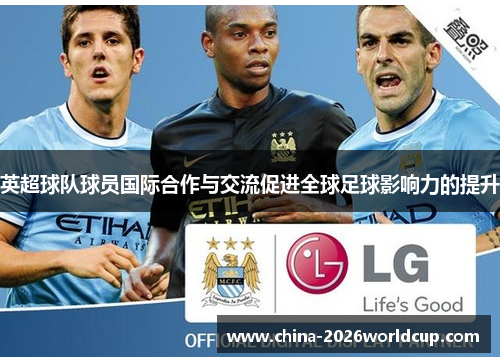 英超球队球员国际合作与交流促进全球足球影响力的提升