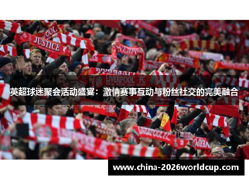 英超球迷聚会活动盛宴：激情赛事互动与粉丝社交的完美融合