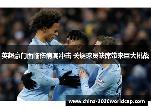 英超豪门面临伤病潮冲击 关键球员缺席带来巨大挑战