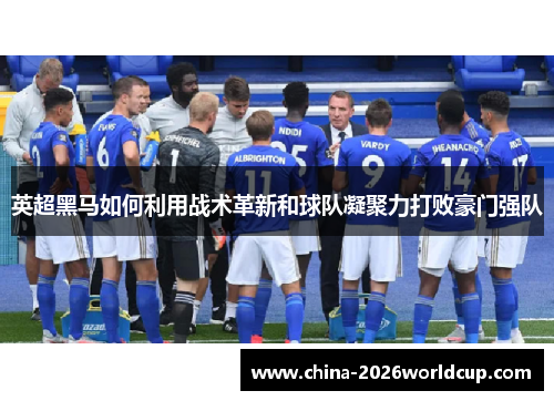 英超黑马如何利用战术革新和球队凝聚力打败豪门强队