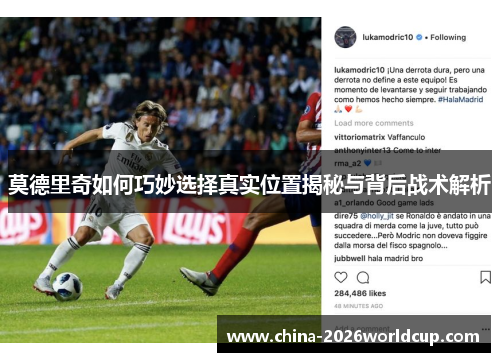 莫德里奇如何巧妙选择真实位置揭秘与背后战术解析
