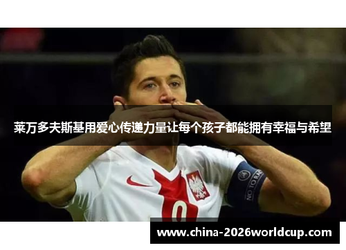 莱万多夫斯基用爱心传递力量让每个孩子都能拥有幸福与希望