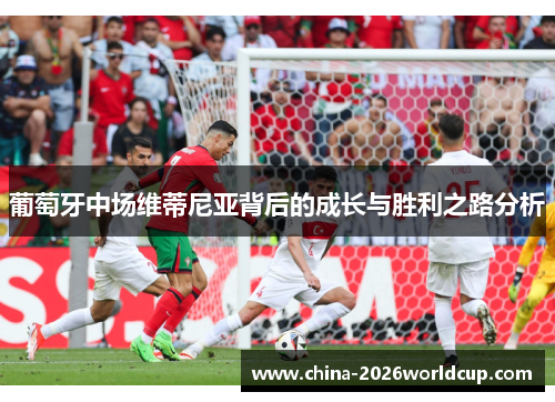 葡萄牙中场维蒂尼亚背后的成长与胜利之路分析