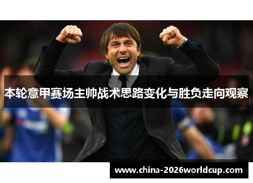 本轮意甲赛场主帅战术思路变化与胜负走向观察