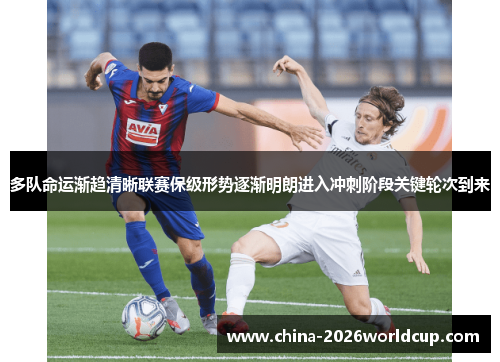 多队命运渐趋清晰联赛保级形势逐渐明朗进入冲刺阶段关键轮次到来 多队命运渐趋清晰联赛保级形势逐渐明朗进入冲刺阶段关键轮次到来