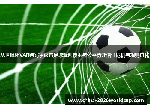 从世俱杯VAR判罚争议看足球裁判技术与公平博弈信任危机与规则进化