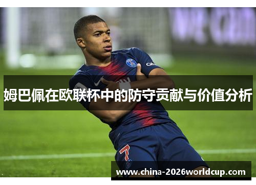 姆巴佩在欧联杯中的防守贡献与价值分析