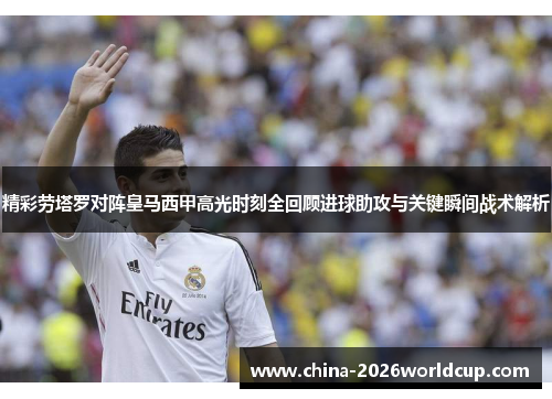精彩劳塔罗对阵皇马西甲高光时刻全回顾进球助攻与关键瞬间战术解析