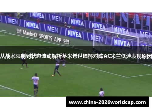 从战术限制到状态波动解析基米希世俱杯对阵AC米兰低迷表现原因