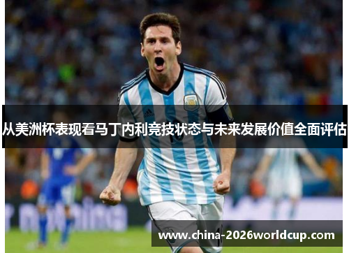 从美洲杯表现看马丁内利竞技状态与未来发展价值全面评估 从美洲杯表现看马丁内利竞技状态与未来发展价值全面评估