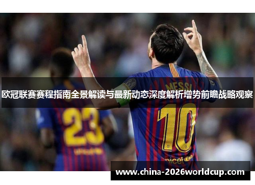 欧冠联赛赛程指南全景解读与最新动态深度解析增势前瞻战略观察