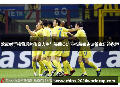 欧冠射手榜背后的传奇人生与绿茵英雄不朽荣耀史诗篇章足迹永恒