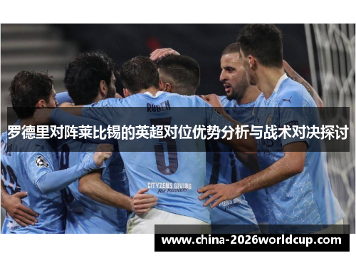 罗德里对阵莱比锡的英超对位优势分析与战术对决探讨 罗德里对阵莱比锡的英超对位优势分析与战术对决探讨