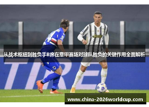 从战术枢纽到胜负手B席在意甲赛场对球队胜负的关键作用全面解析