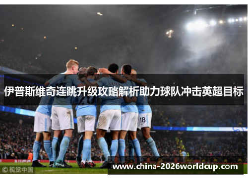 伊普斯维奇连跳升级攻略解析助力球队冲击英超目标