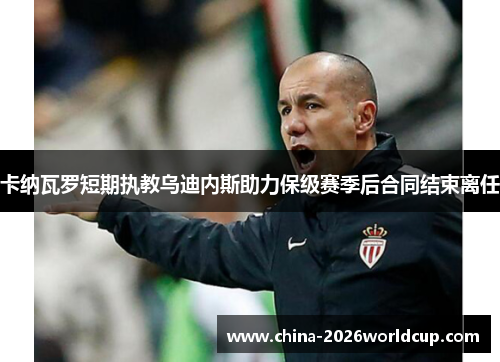 卡纳瓦罗短期执教乌迪内斯助力保级赛季后合同结束离任