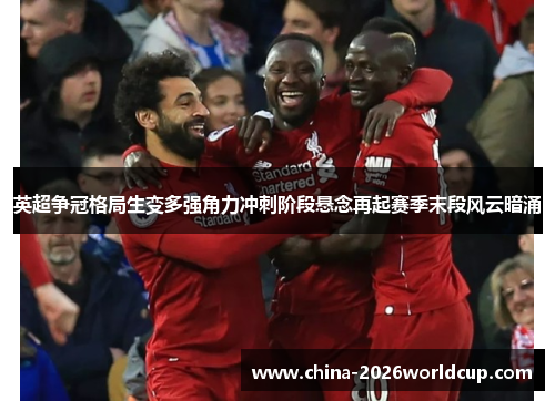 英超争冠格局生变多强角力冲刺阶段悬念再起赛季末段风云暗涌