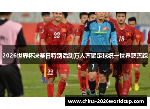 2026世界杯决赛日特别活动万人齐聚足球统一世界慈善跑
