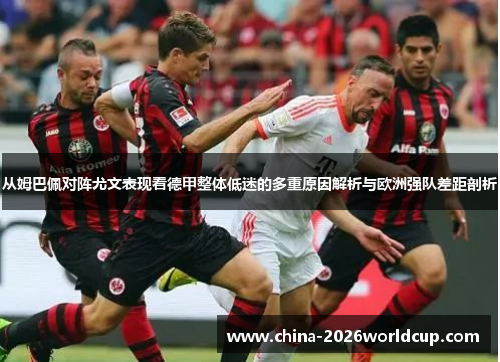 从姆巴佩对阵尤文表现看德甲整体低迷的多重原因解析与欧洲强队差距剖析