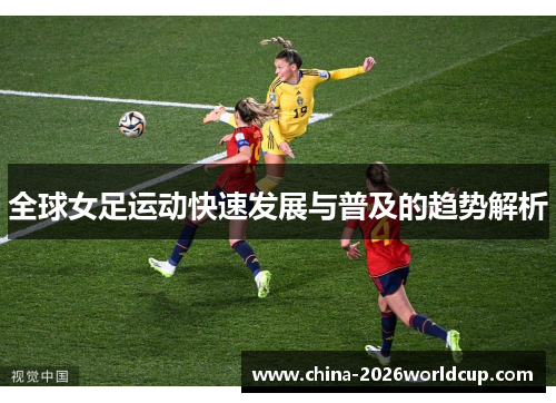全球女足运动快速发展与普及的趋势解析