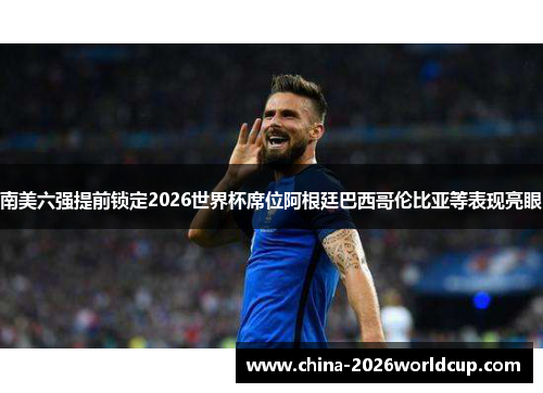 南美六强提前锁定2026世界杯席位阿根廷巴西哥伦比亚等表现亮眼