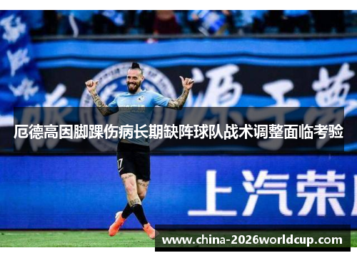 厄德高因脚踝伤病长期缺阵球队战术调整面临考验