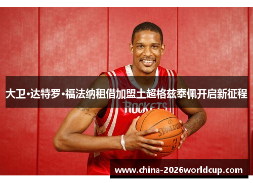 大卫·达特罗·福法纳租借加盟土超格兹泰佩开启新征程