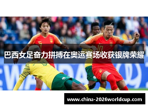 巴西女足奋力拼搏在奥运赛场收获银牌荣耀