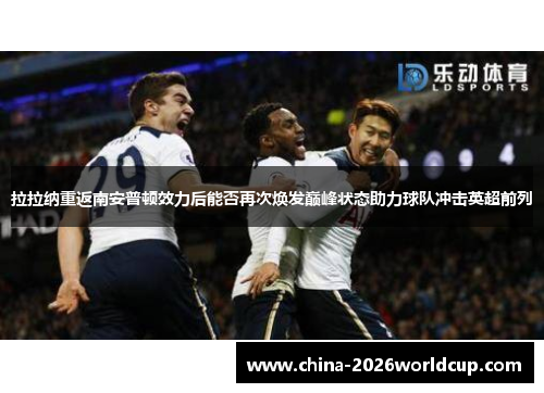 拉拉纳重返南安普顿效力后能否再次焕发巅峰状态助力球队冲击英超前列