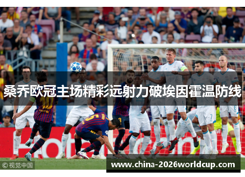 桑乔欧冠主场精彩远射力破埃因霍温防线