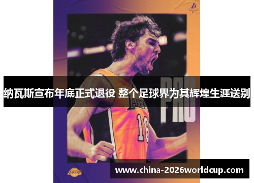 纳瓦斯宣布年底正式退役 整个足球界为其辉煌生涯送别