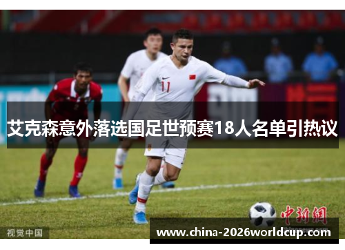 艾克森意外落选国足世预赛18人名单引热议