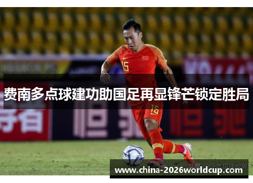 费南多点球建功助国足再显锋芒锁定胜局