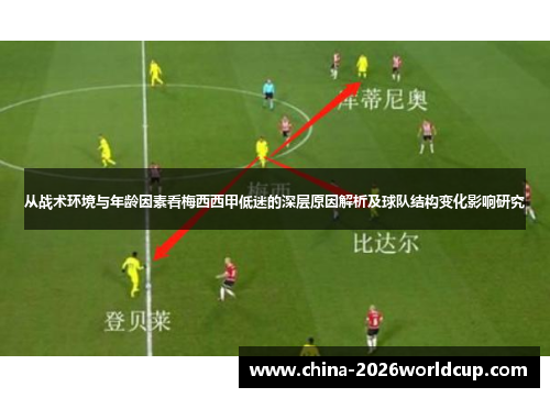 从战术环境与年龄因素看梅西西甲低迷的深层原因解析及球队结构变化影响研究