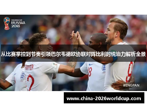 从比赛掌控到节奏引领巴尔韦德欧协联对阵比利时统治力解析全景