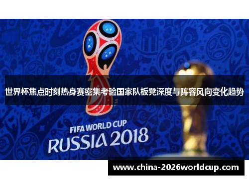 世界杯焦点时刻热身赛密集考验国家队板凳深度与阵容风向变化趋势