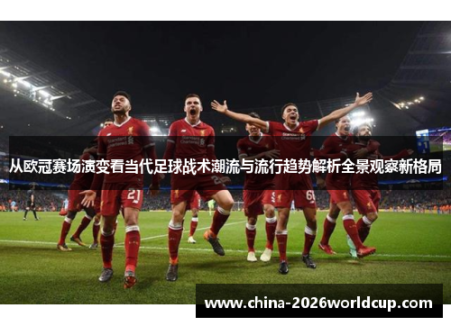 从欧冠赛场演变看当代足球战术潮流与流行趋势解析全景观察新格局