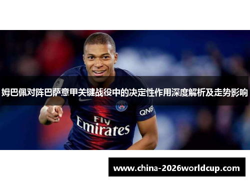 姆巴佩对阵巴萨意甲关键战役中的决定性作用深度解析及走势影响