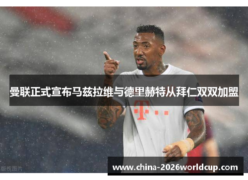 曼联正式宣布马兹拉维与德里赫特从拜仁双双加盟