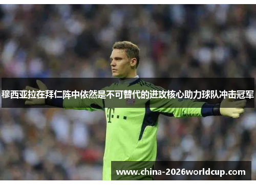 穆西亚拉在拜仁阵中依然是不可替代的进攻核心助力球队冲击冠军